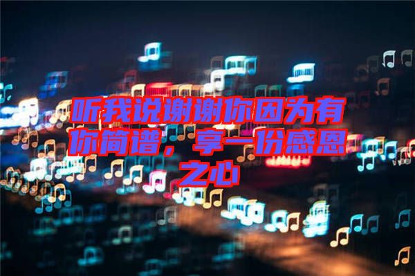 聽我說(shuō)謝謝你因?yàn)橛心愫?jiǎn)譜，享一份感恩之心