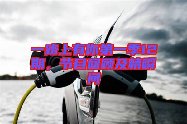 一路上有你第一季12期，節(jié)目回顧及精瞬間