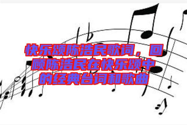 快樂頌陳浩民歌詞，回顧陳浩民在快樂頌中的經(jīng)典臺詞和歌曲