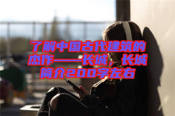 了解中國古代建筑的杰作——長城，長城簡(jiǎn)介200字左右