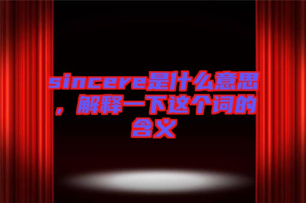 sincere是什么意思，解釋一下這個(gè)詞的含義