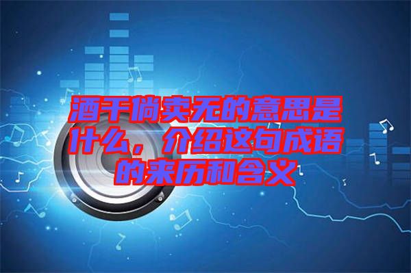 酒干倘賣無(wú)的意思是什么，介紹這句成語(yǔ)的來(lái)歷和含義