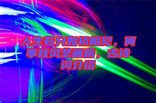 人生若只如初相見，何事秋風(fēng)悲畫扇，古詩詞介紹