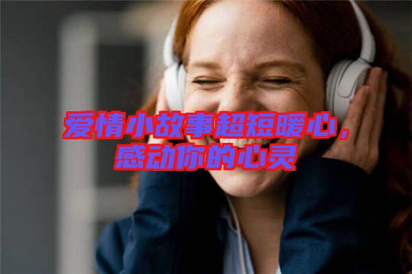 愛情小故事超短暖心，感動(dòng)你的心靈