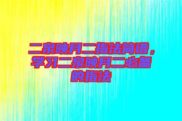 二泉映月二指法簡(jiǎn)譜，學(xué)習(xí)二泉映月二必備的指法