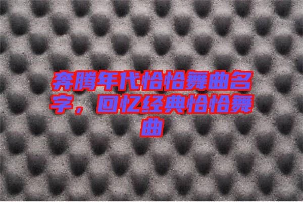 奔騰年代恰恰舞曲名字，回憶經(jīng)典恰恰舞曲