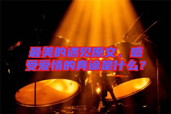 最美的遇見原文，感受愛情的真諦是什么？