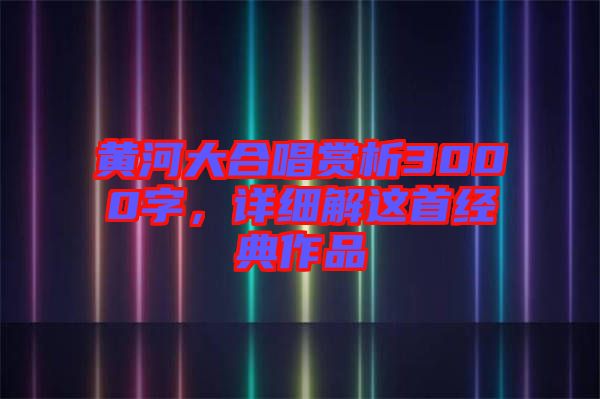 黃河大合唱賞析3000字，詳細解這首經(jīng)典作品