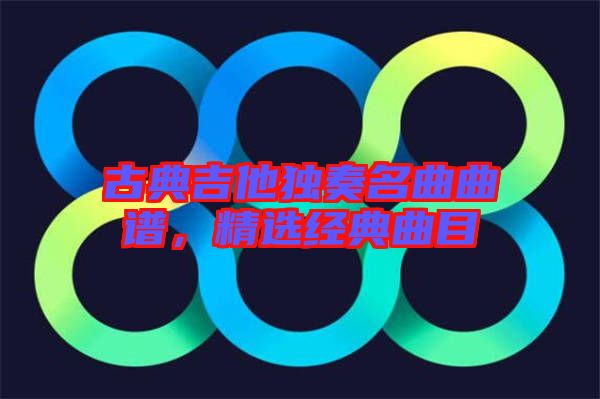 古典吉他獨奏名曲曲譜，精選經(jīng)典曲目