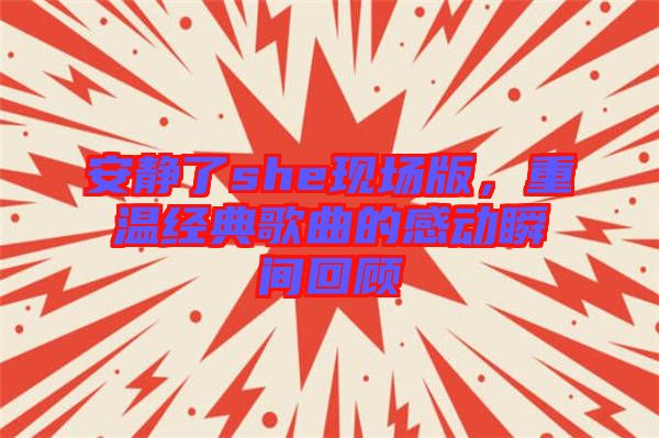 安靜了she現(xiàn)場版，重溫經(jīng)典歌曲的感動(dòng)瞬間回顧
