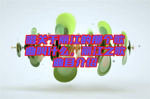 唱關(guān)于麗江的那個(gè)歌曲叫什么，麗江之歌曲目介紹