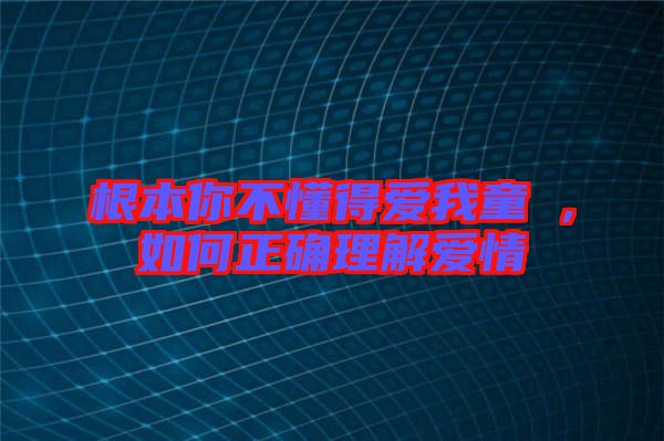 根本你不懂得愛我童珺，如何正確理解愛情