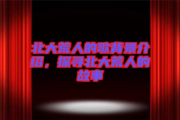 北大荒人的歌背景介紹，探尋北大荒人的故事