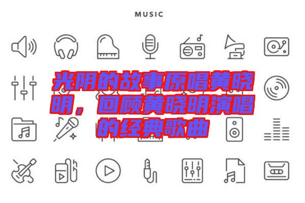 光陰的故事原唱黃曉明，回顧黃曉明演唱的經(jīng)典歌曲