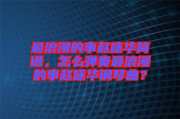 最浪漫的事趙詠華簡(jiǎn)譜，怎么彈奏最浪漫的事趙詠華鋼琴曲？