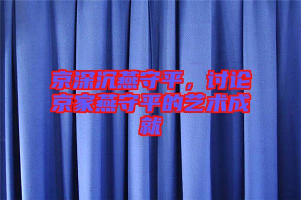 京深沉燕守平，討論京家燕守平的藝術(shù)成就