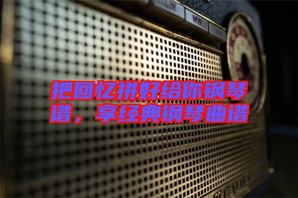 把回憶拼好給你鋼琴譜，享經(jīng)典鋼琴曲譜