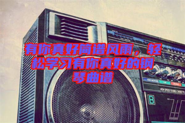 有你真好簡(jiǎn)譜風(fēng)雨，輕松學(xué)習(xí)有你真好的鋼琴曲譜