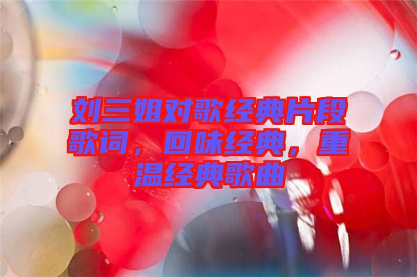 劉三姐對(duì)歌經(jīng)典片段歌詞，回味經(jīng)典，重溫經(jīng)典歌曲