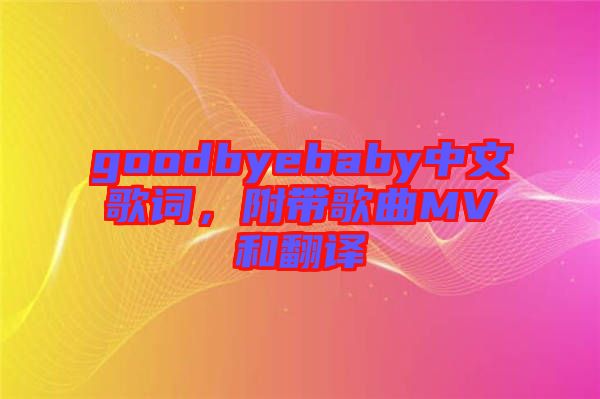 goodbyebaby中文歌詞，附帶歌曲MV和翻譯