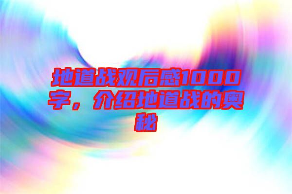 地道戰(zhàn)觀后感1000字，介紹地道戰(zhàn)的奧秘