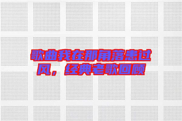 歌曲我在那角落患過風(fēng)，經(jīng)典老歌回顧