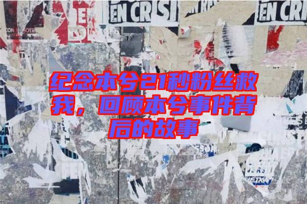 紀(jì)念本兮21秒粉絲救我，回顧本兮事件背后的故事