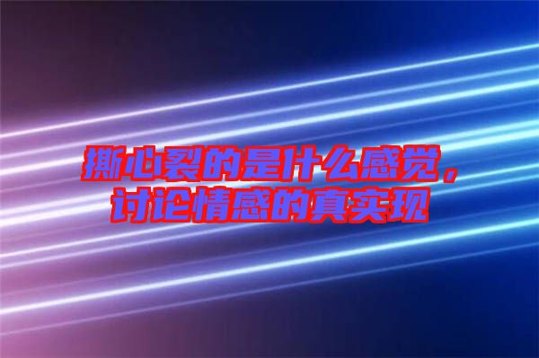 撕心裂的是什么感覺，討論情感的真實(shí)現(xiàn)