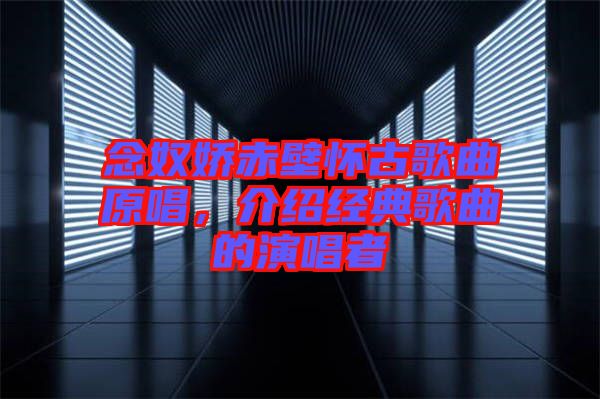 念奴嬌赤壁懷古歌曲原唱，介紹經典歌曲的演唱者