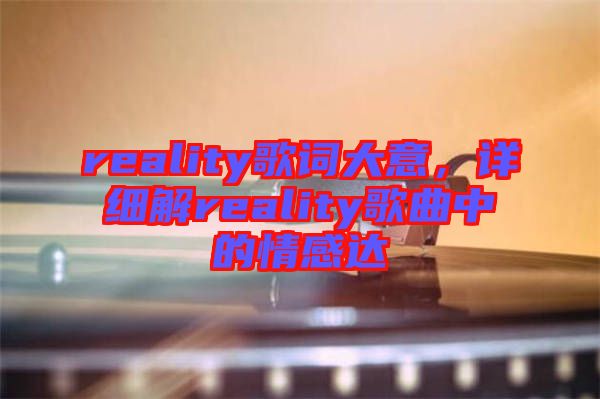 reality歌詞大意，詳細(xì)解reality歌曲中的情感達(dá)