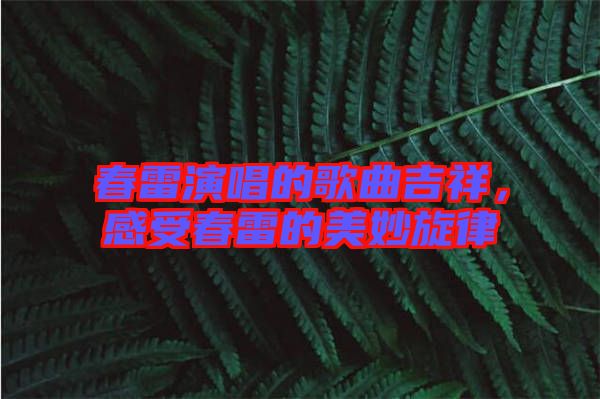 春雷演唱的歌曲吉祥，感受春雷的美妙旋律