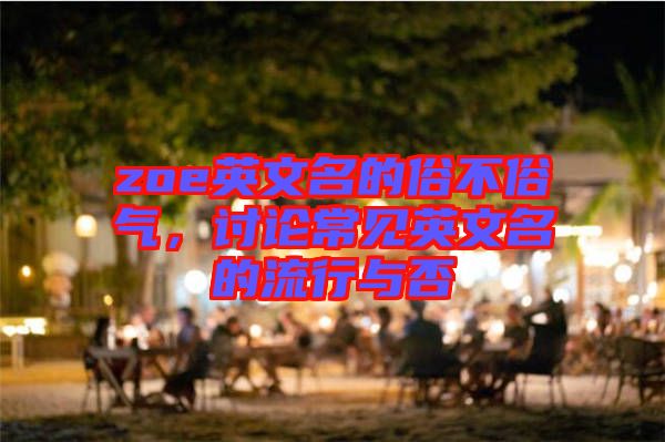 zoe英文名的俗不俗氣，討論常見英文名的流行與否