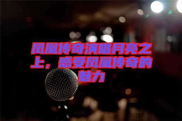 鳳凰傳奇演唱月亮之上，感受鳳凰傳奇的魅力