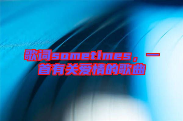 歌詞sometimes，一首有關愛情的歌曲