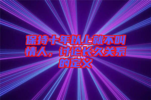 保持十年以上就不叫情人，討論長久關(guān)系的定義