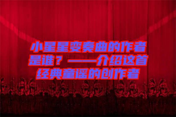小星星變奏曲的作者是誰？——介紹這首經(jīng)典童謠的創(chuàng)作者