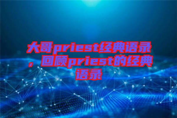 大哥priest經(jīng)典語錄，回顧priest的經(jīng)典語錄