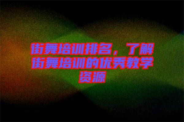 街舞培訓(xùn)排名，了解街舞培訓(xùn)的優(yōu)秀教學(xué)資源