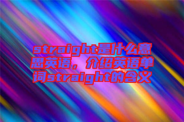 straight是什么意思英語(yǔ)，介紹英語(yǔ)單詞straight的含義