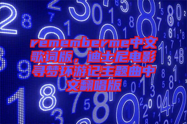 rememberme中文歌詞版，迪士尼電影尋夢(mèng)環(huán)游記主題曲中文翻唱版