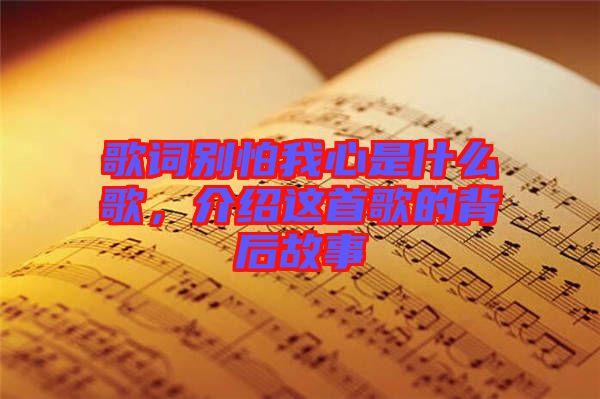 歌詞別怕我心是什么歌，介紹這首歌的背后故事