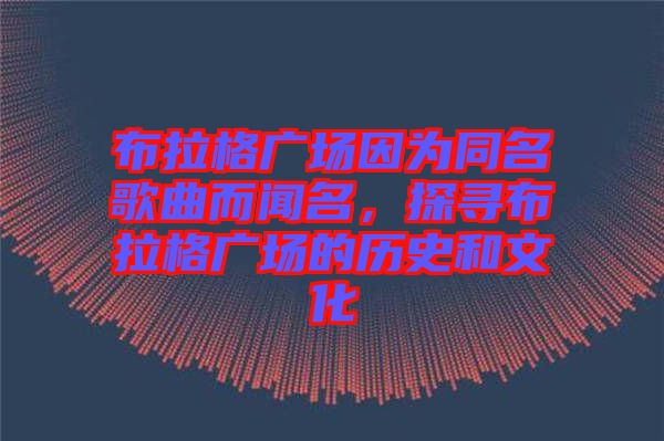 布拉格廣場因為同名歌曲而聞名，探尋布拉格廣場的歷史和文化