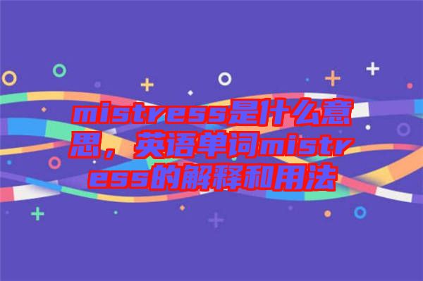 mistress是什么意思，英語單詞mistress的解釋和用法