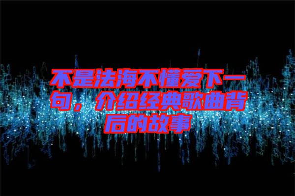 不是法海不懂愛(ài)下一句，介紹經(jīng)典歌曲背后的故事