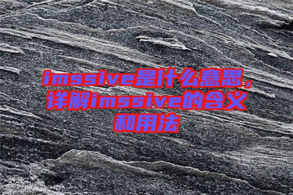 imssive是什么意思，詳解imssive的含義和用法