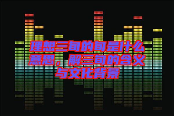 理想三旬的旬是什么意思，解三旬的含義與文化背景