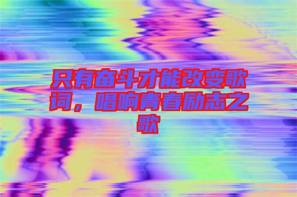 只有奮斗才能改變歌詞，唱響青春勵志之歌