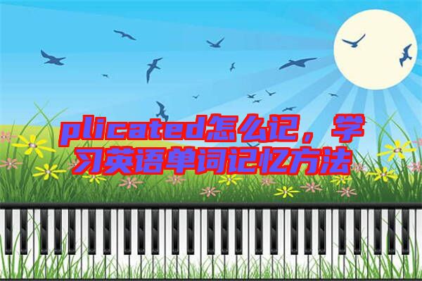 plicated怎么記，學(xué)習(xí)英語單詞記憶方法