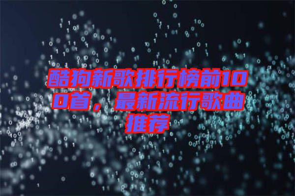 酷狗新歌排行榜前100首，最新流行歌曲推薦