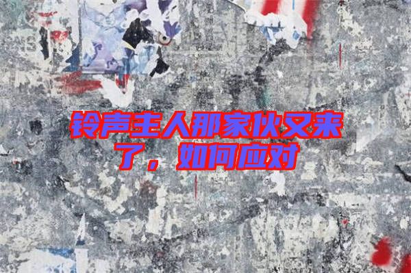 鈴聲主人那家伙又來(lái)了，如何應(yīng)對(duì)